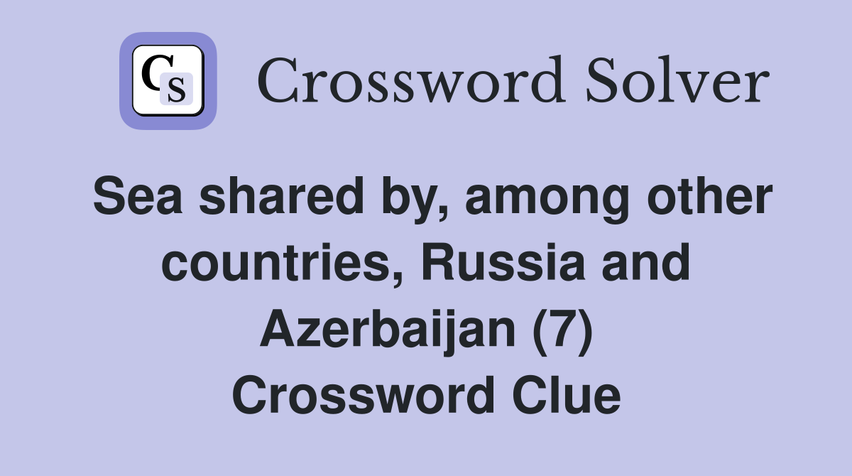 Sea shared by, among other countries, Russia and Azerbaijan (7) Crossword Clue