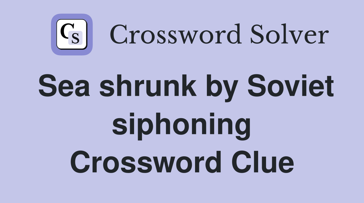 Sea shrunk by Soviet siphoning Crossword Clue