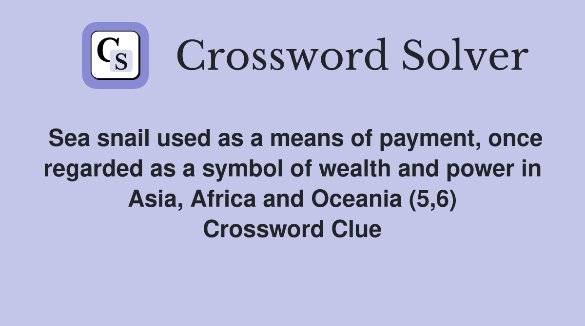 Sea snail used as a means of payment, once regarded as a symbol of wealth and power in Asia, Africa and Oceania (5,6) Crossword Clue