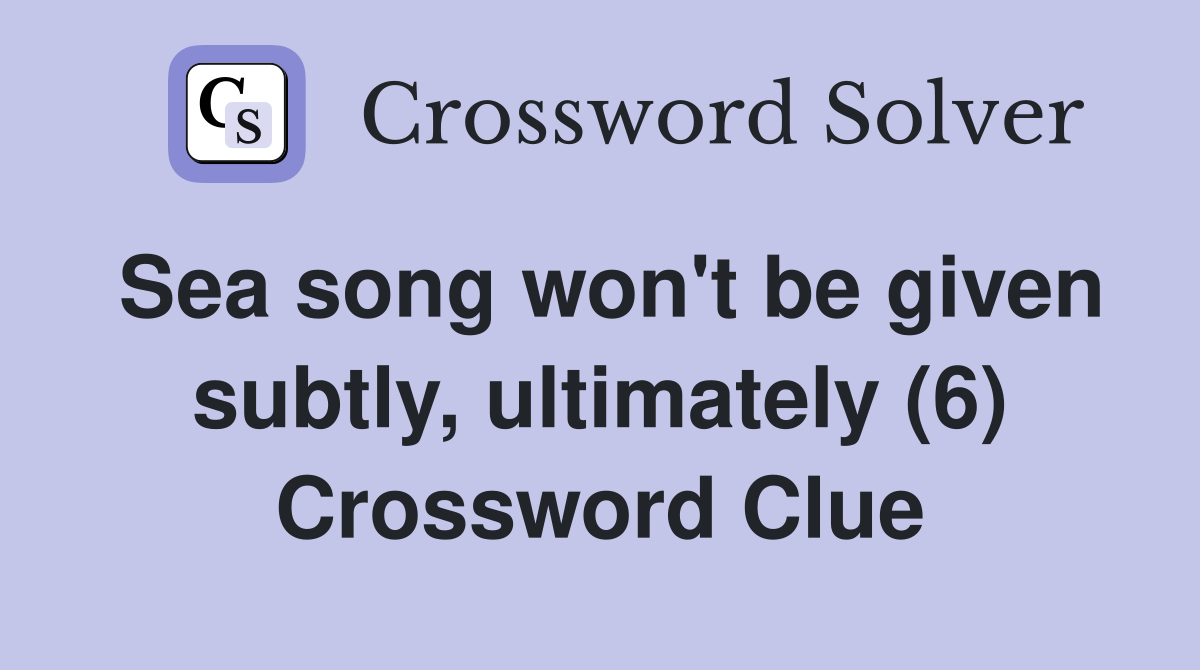 Sea song won't be given subtly, ultimately (6) Crossword Clue