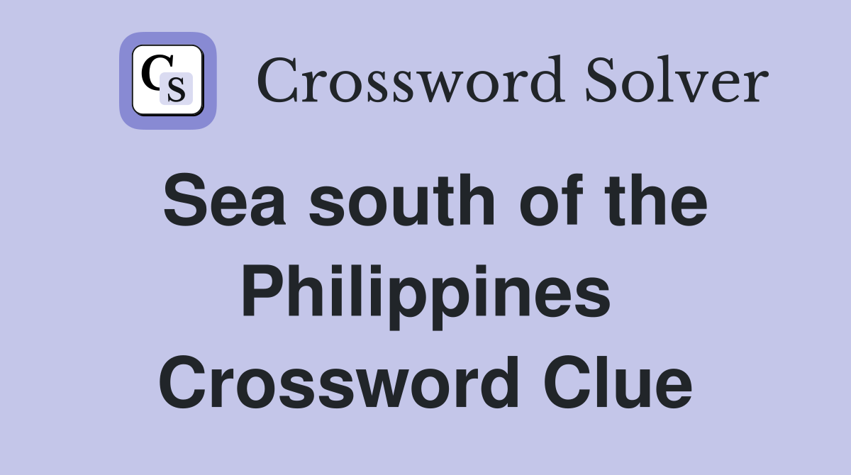 Sea south of the Philippines Crossword Clue