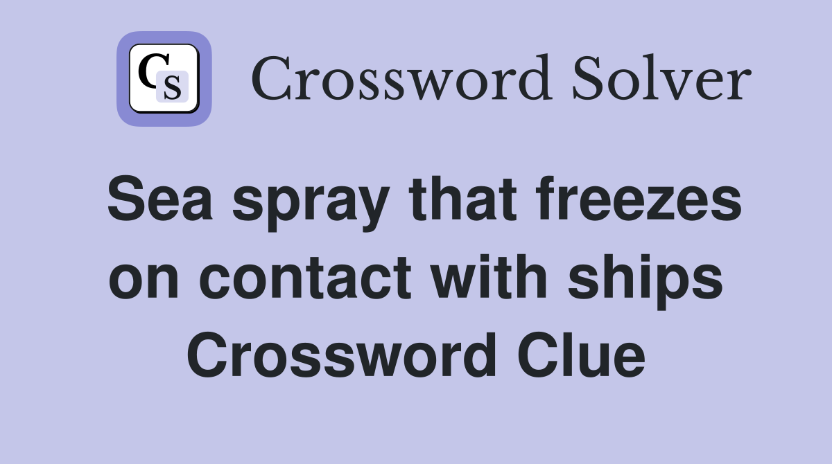 Sea spray that freezes on contact with ships Crossword Clue