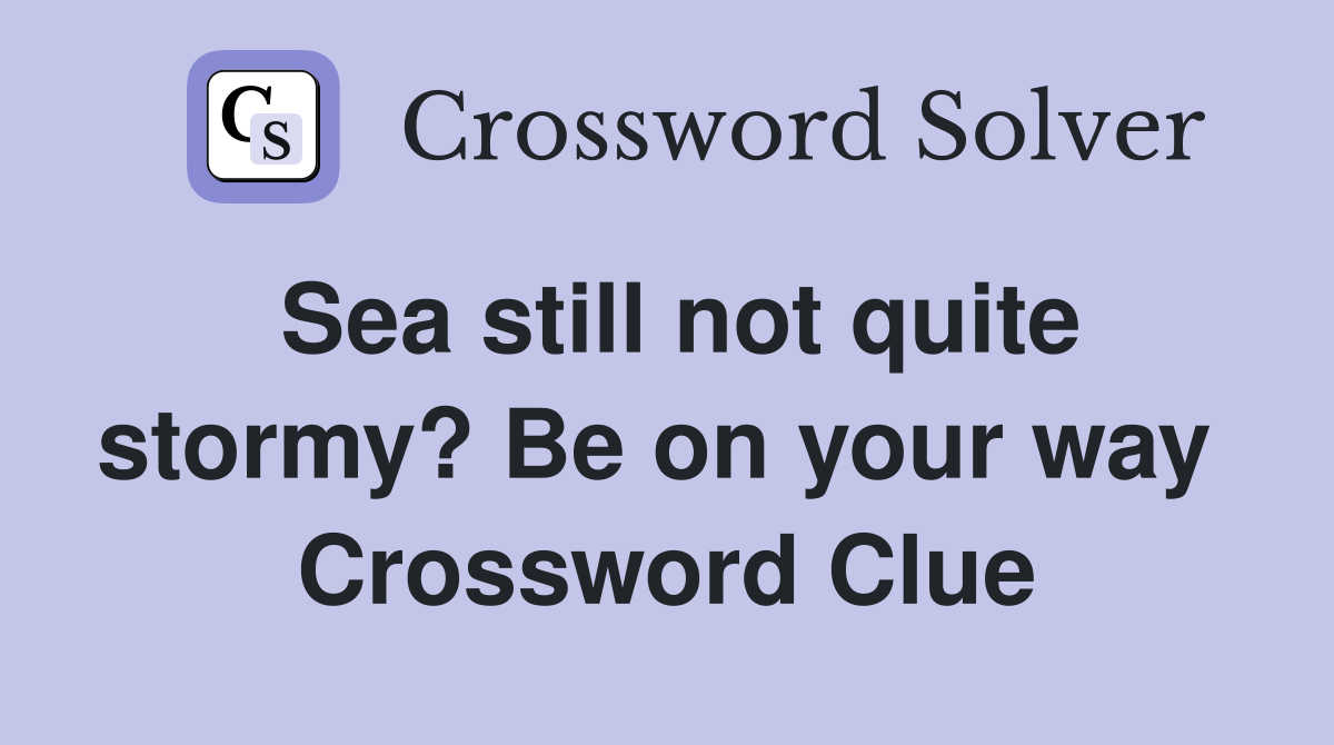 Sea still not quite stormy? Be on your way  Crossword Clue
