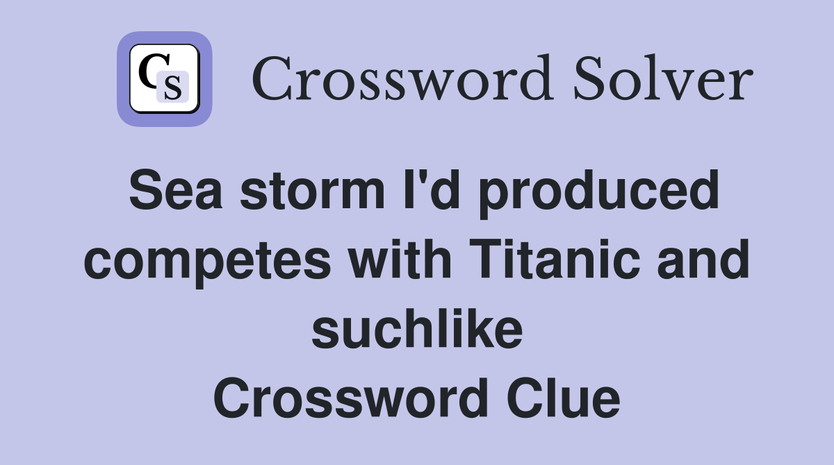 Sea storm I'd produced competes with Titanic and suchlike Crossword Clue