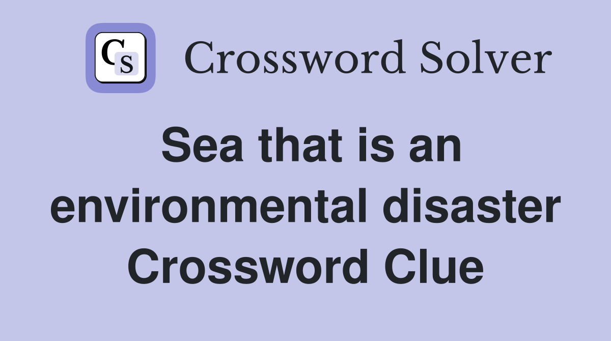 Sea that is an environmental disaster Crossword Clue