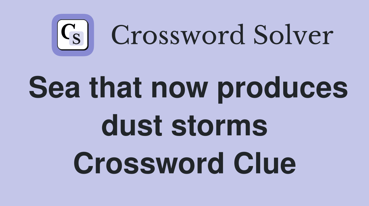 Sea that now produces dust storms Crossword Clue