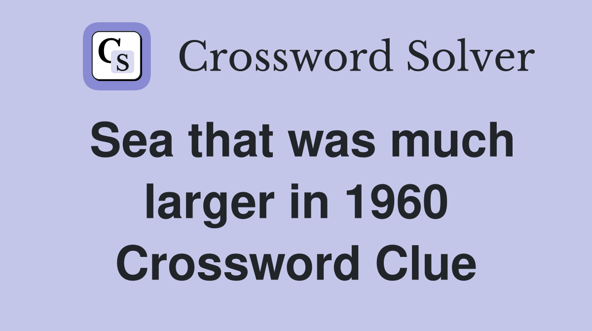 Sea that was much larger in 1960 Crossword Clue