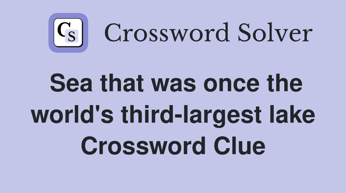 Sea that was once the world's third-largest lake Crossword Clue