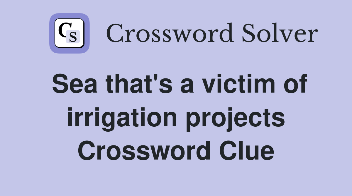 Sea that's a victim of irrigation projects Crossword Clue