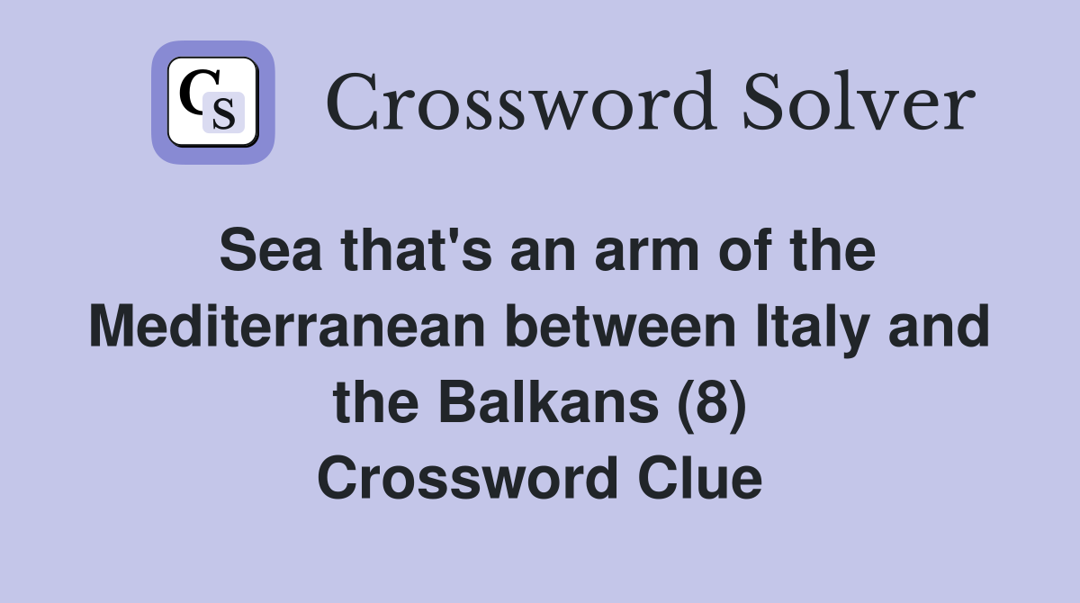 Sea that's an arm of the Mediterranean between Italy and the Balkans (8) Crossword Clue
