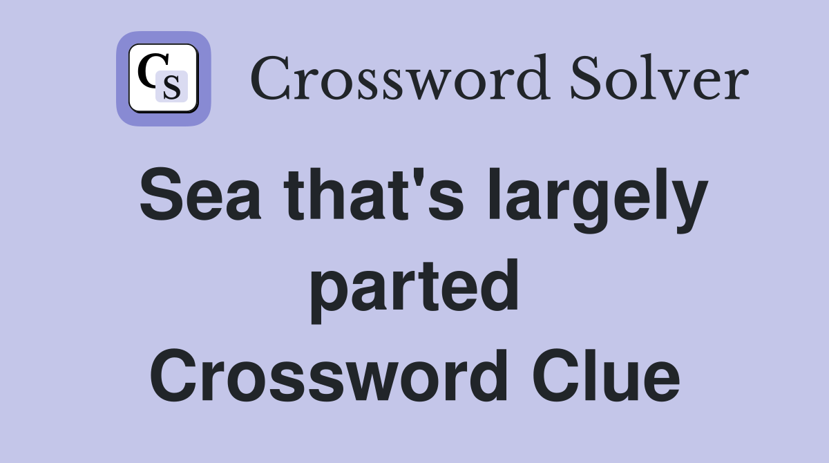 Sea that's largely parted Crossword Clue