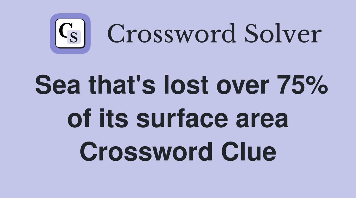 Sea that's lost over 75% of its surface area Crossword Clue