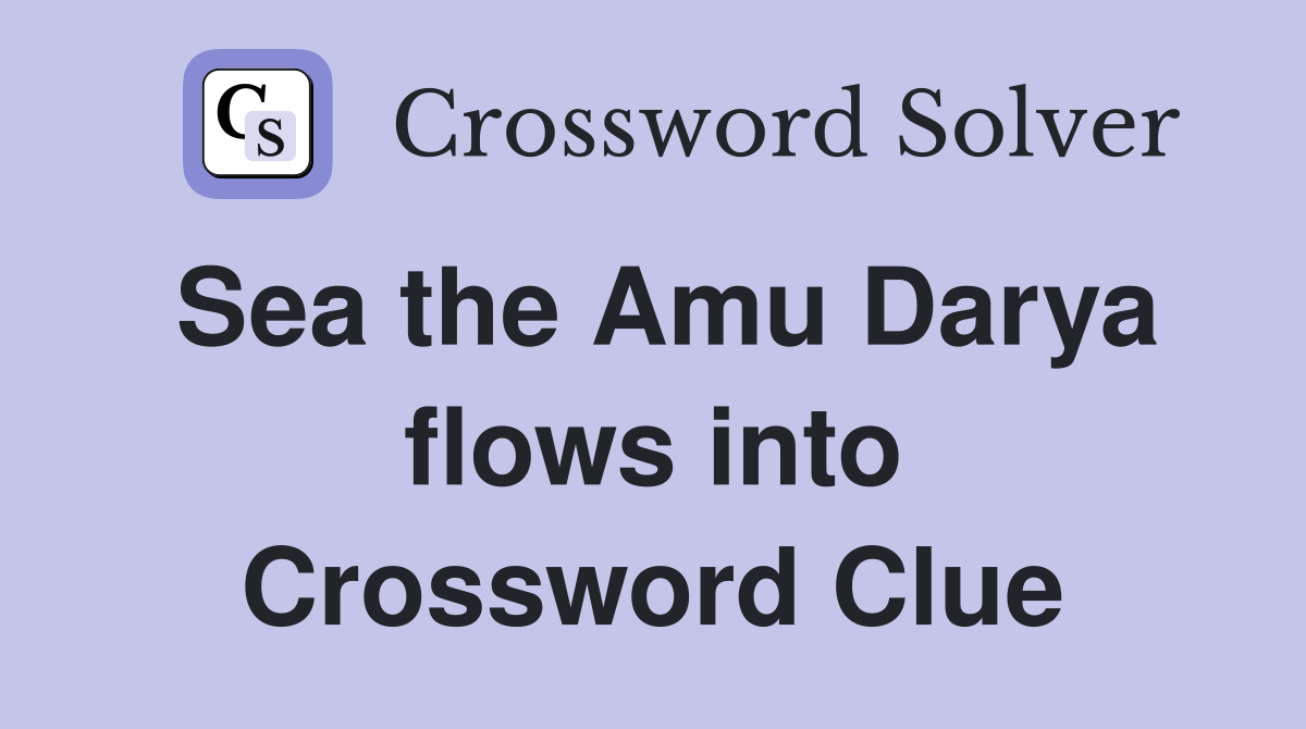 Sea the Amu Darya flows into Crossword Clue