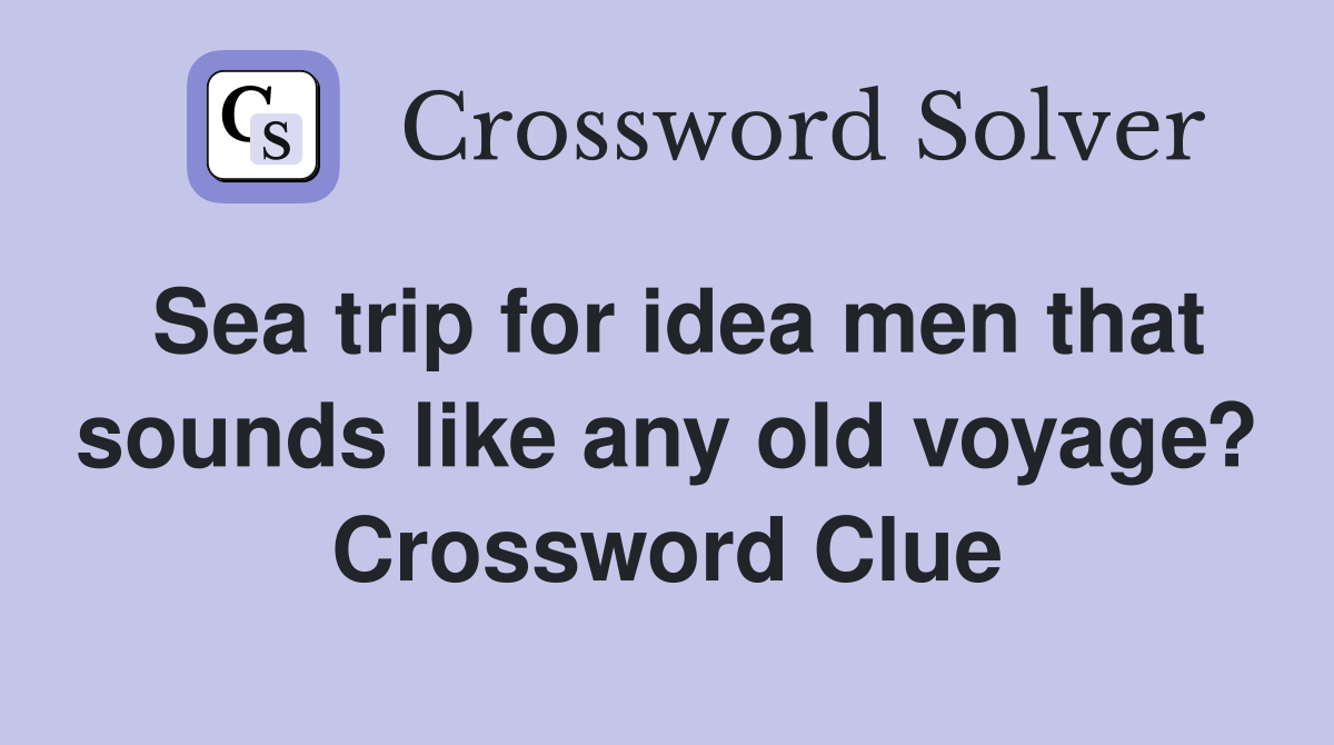 Sea trip for idea men that sounds like any old voyage? Crossword Clue