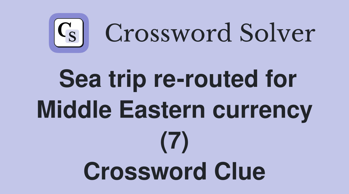 Sea trip re-routed for Middle Eastern currency (7) Crossword Clue