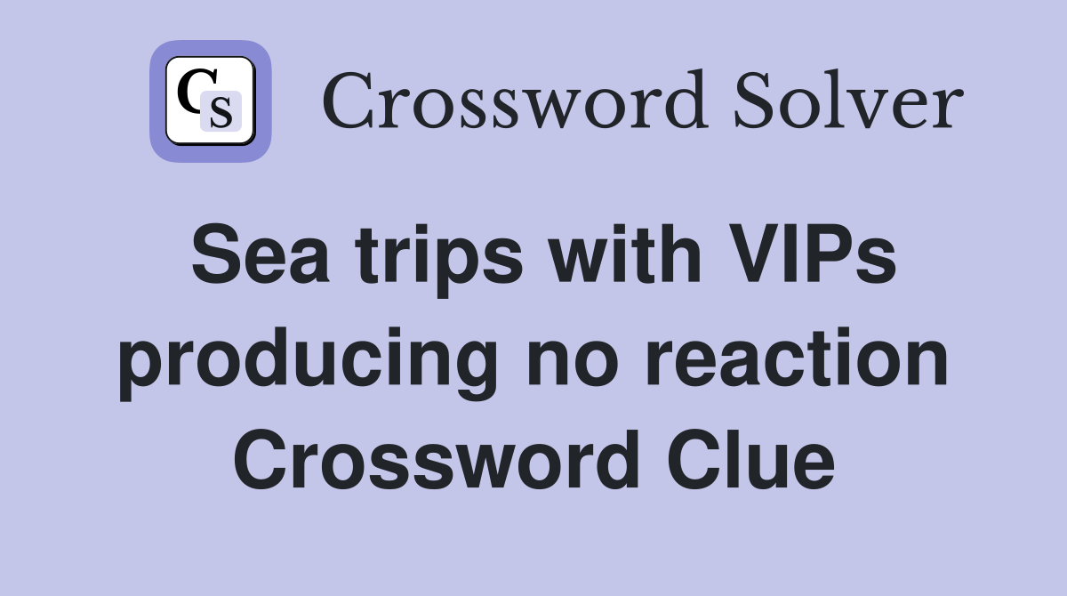 Sea trips with VIPs producing no reaction Crossword Clue