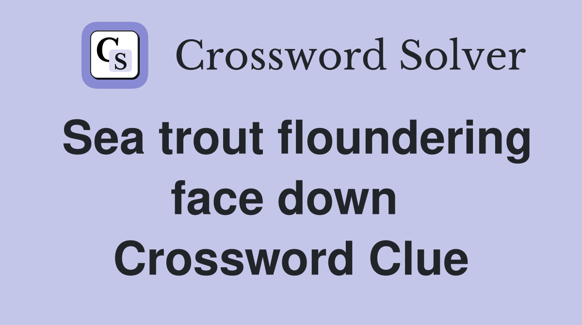 Sea trout floundering face down  Crossword Clue