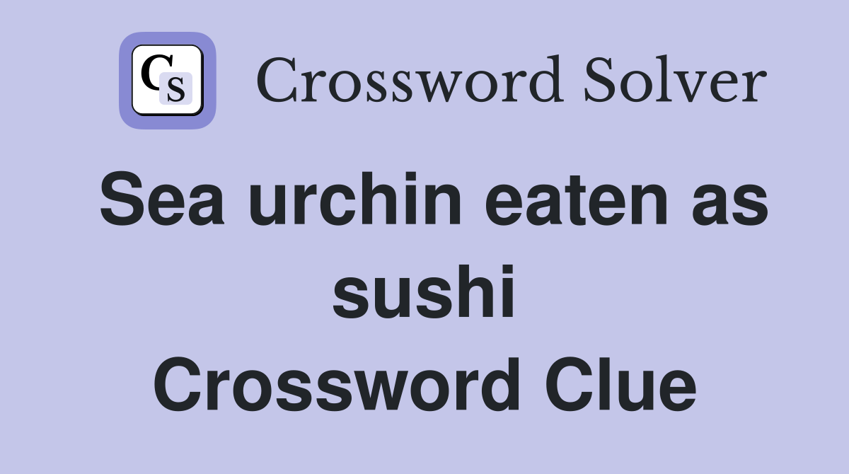 Sea urchin eaten as sushi Crossword Clue
