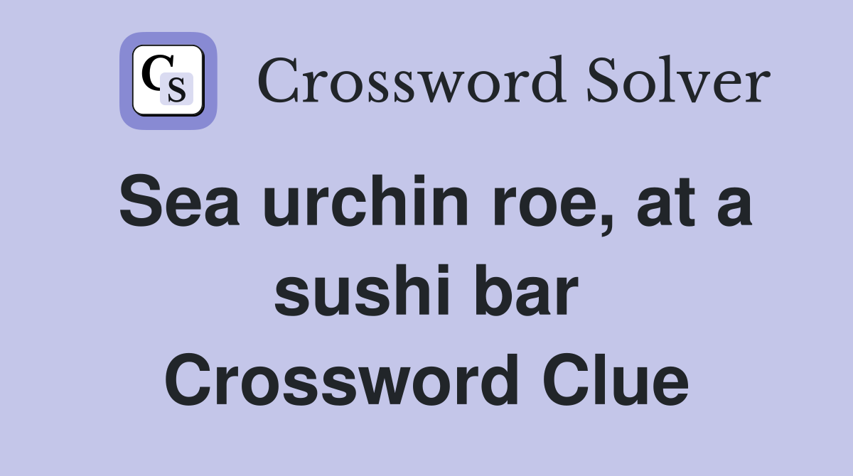 Sea urchin roe, at a sushi bar Crossword Clue
