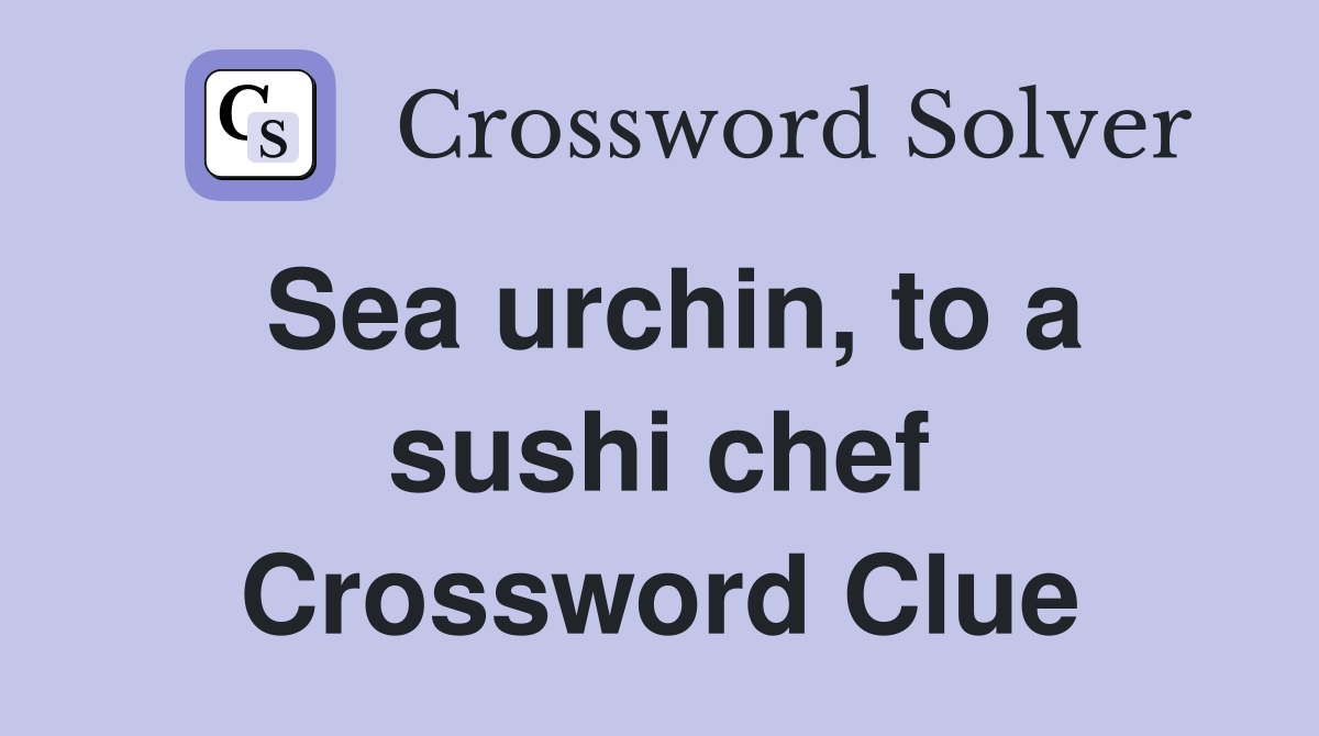 Sea urchin, to a sushi chef Crossword Clue