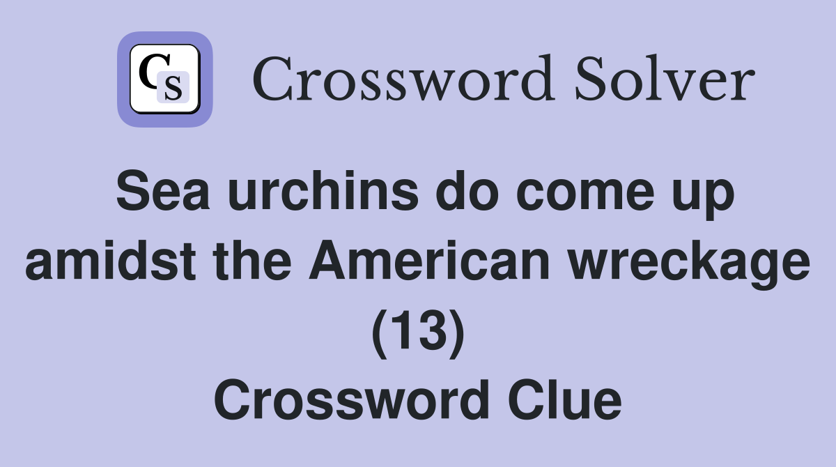 Sea urchins do come up amidst the American wreckage (13) Crossword Clue