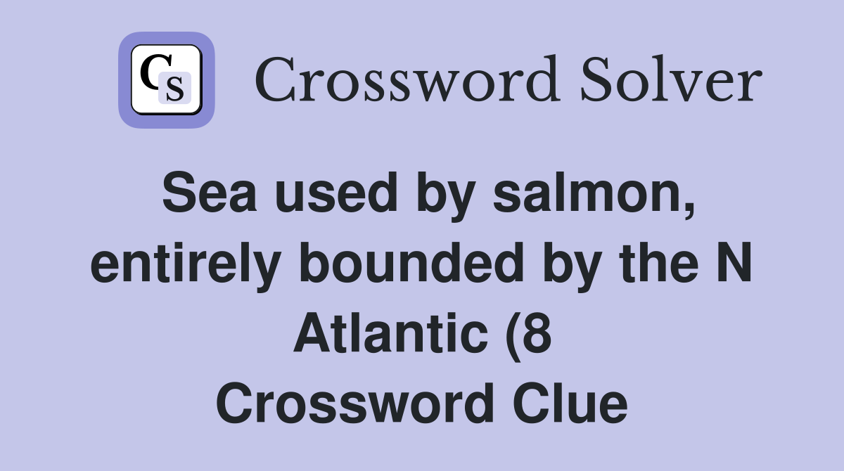 Sea used by salmon entirely bounded by the N Atlantic (8) Crossword Sea used by salmon entirely bounded by the N Atlantic (8) Crossword