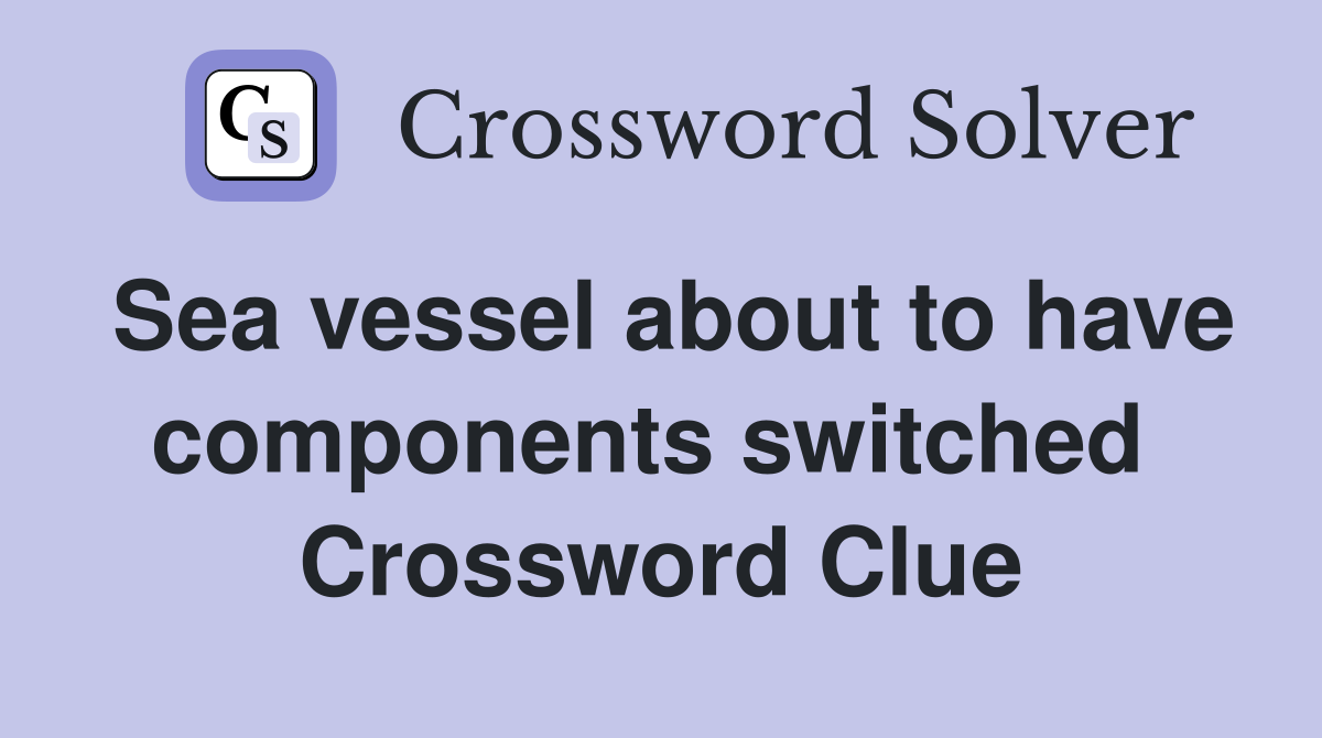 Sea vessel about to have components switched  Crossword Clue