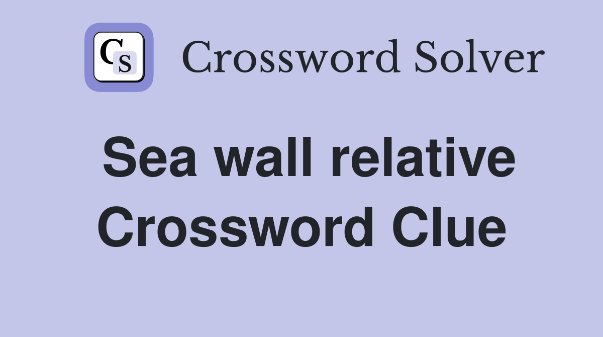 Sea wall relative Crossword Clue