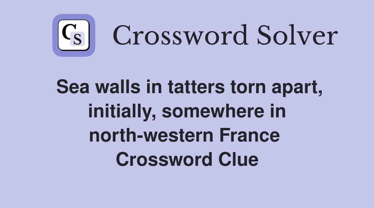 Sea walls in tatters torn apart, initially, somewhere in north-western France  Crossword Clue