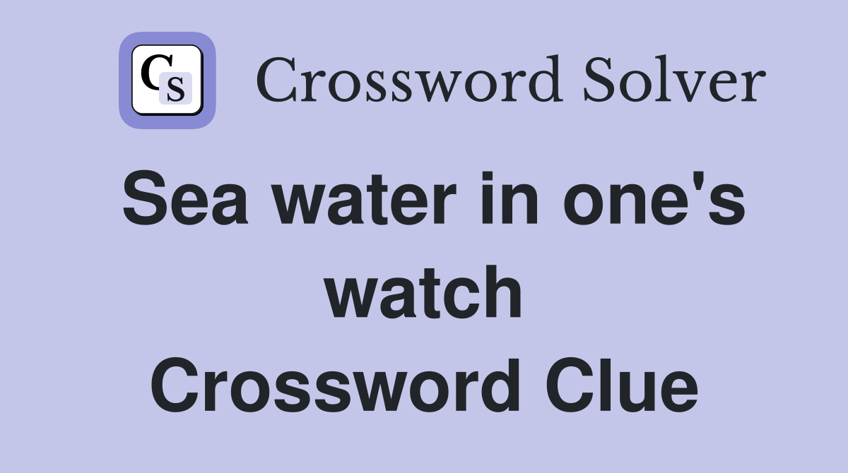 Sea water in one's watch Crossword Clue