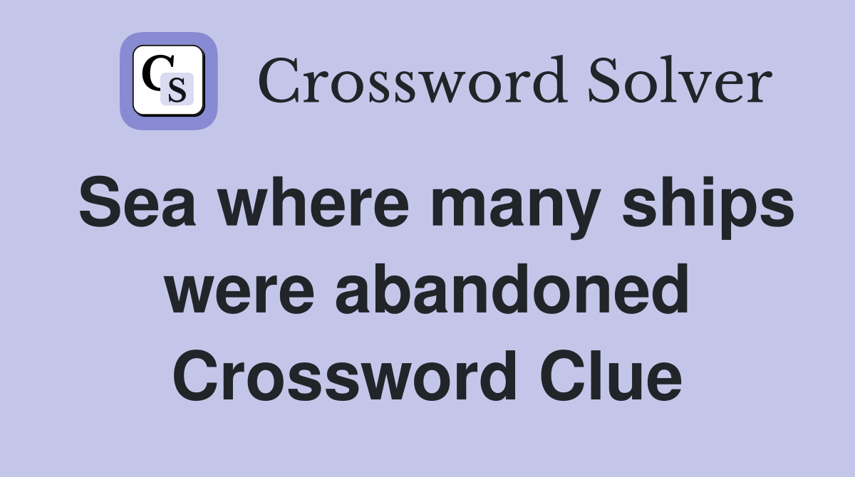 Sea where many ships were abandoned Crossword Clue