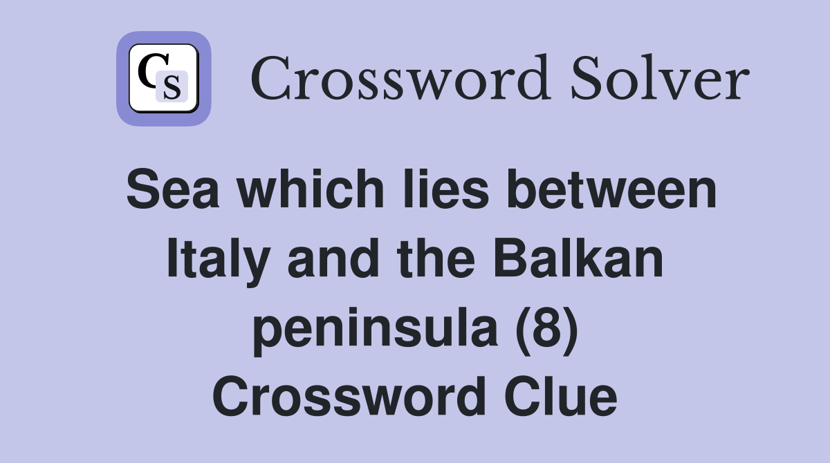 Sea which lies between Italy and the Balkan peninsula (8) Crossword Clue