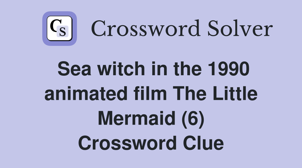 Sea witch in the 1990 animated film The Little Mermaid (6) Crossword Clue