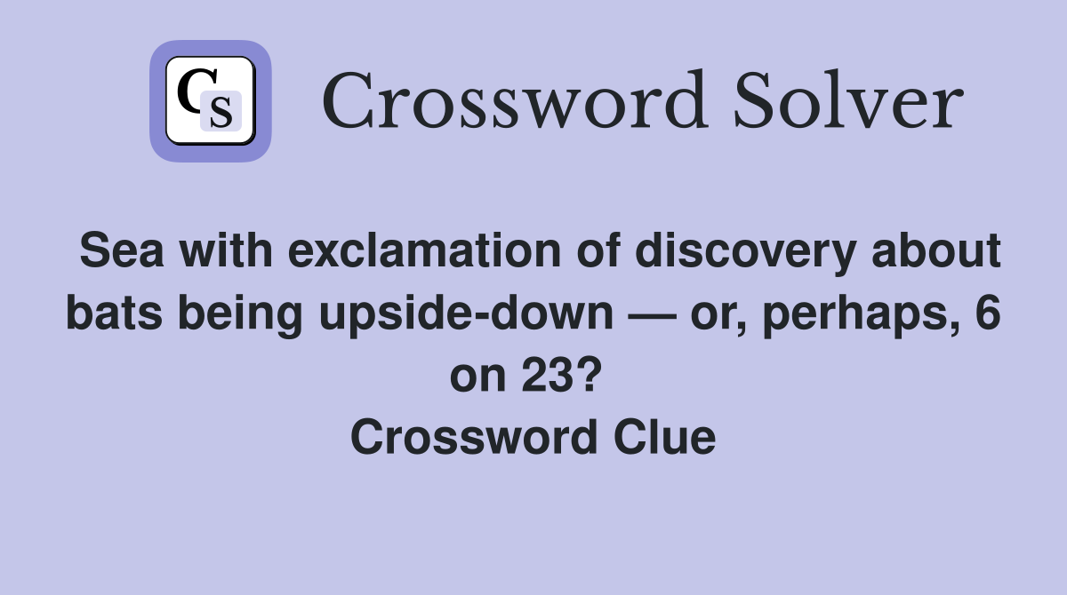 Sea with exclamation of discovery about bats being upside-down — or, perhaps, 6 on 23?  Crossword Clue