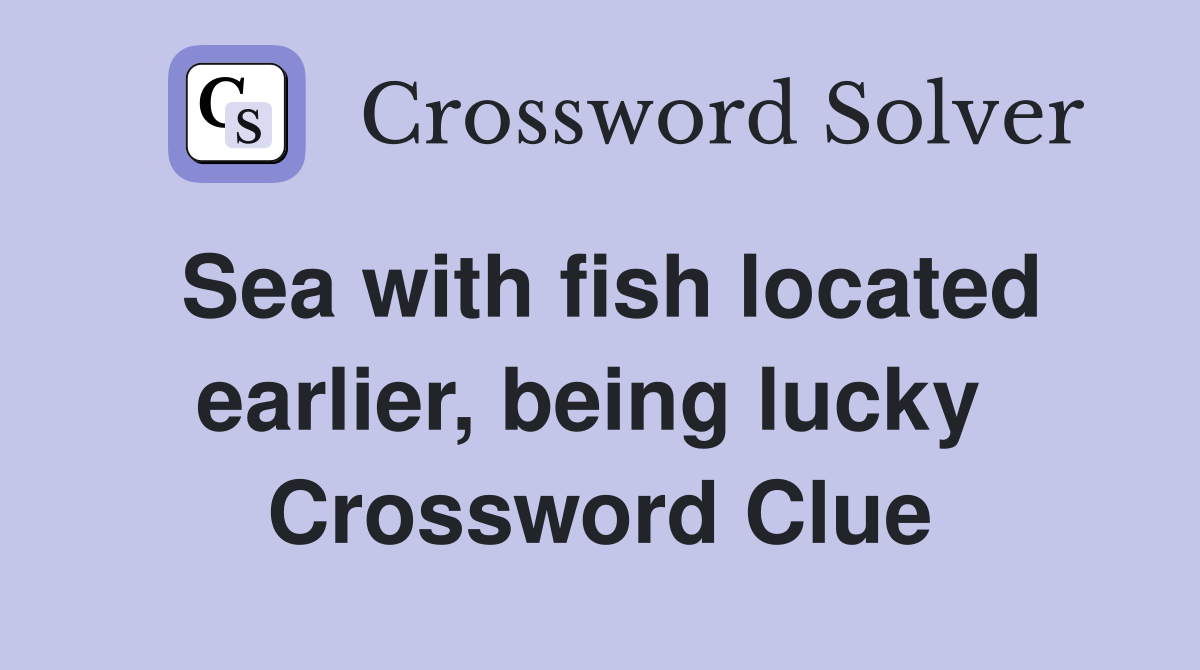Sea with fish located earlier, being lucky  Crossword Clue
