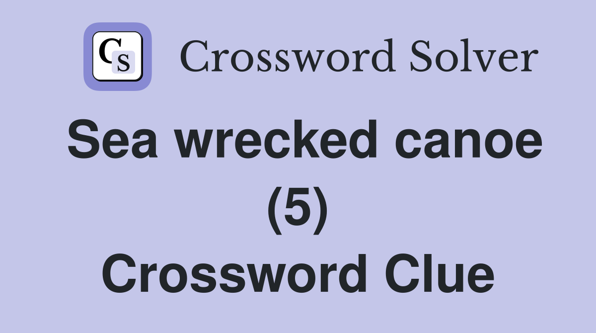 Sea wrecked canoe (5) Crossword Clue