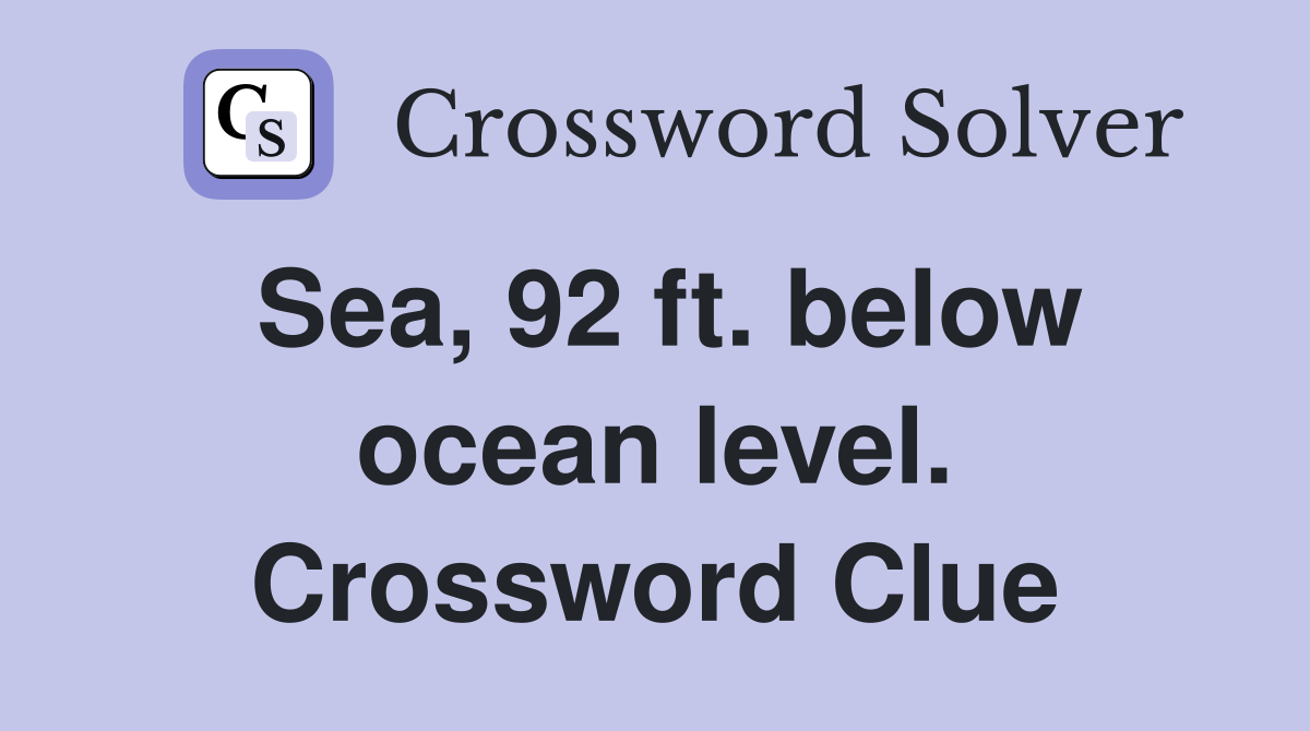 Sea, 92 ft. below ocean level. Crossword Clue