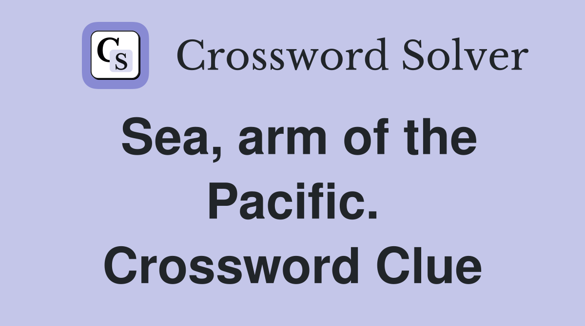 Sea, arm of the Pacific. Crossword Clue