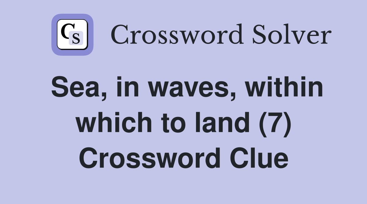 Sea, in waves, within which to land (7) Crossword Clue