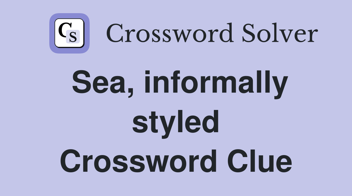 Sea, informally styled Crossword Clue