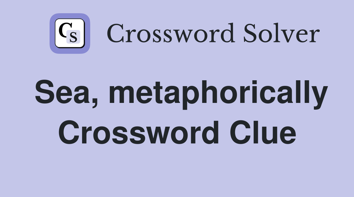 Sea, metaphorically Crossword Clue