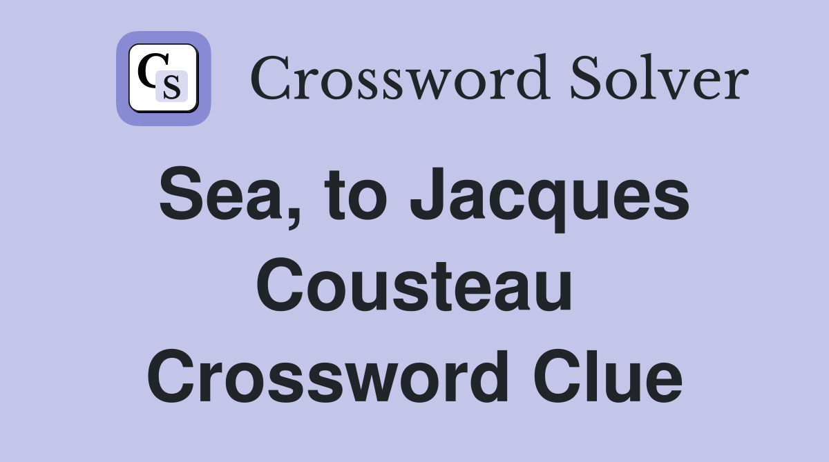 Sea, to Jacques Cousteau Crossword Clue