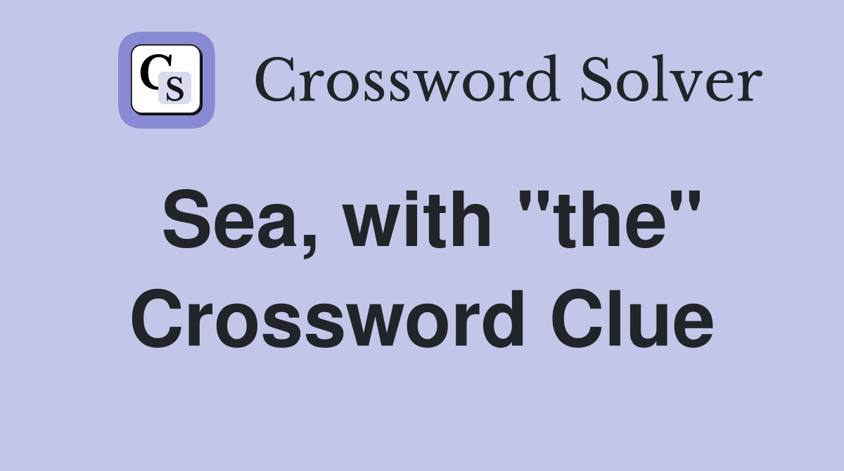 Sea, with "the" Crossword Clue