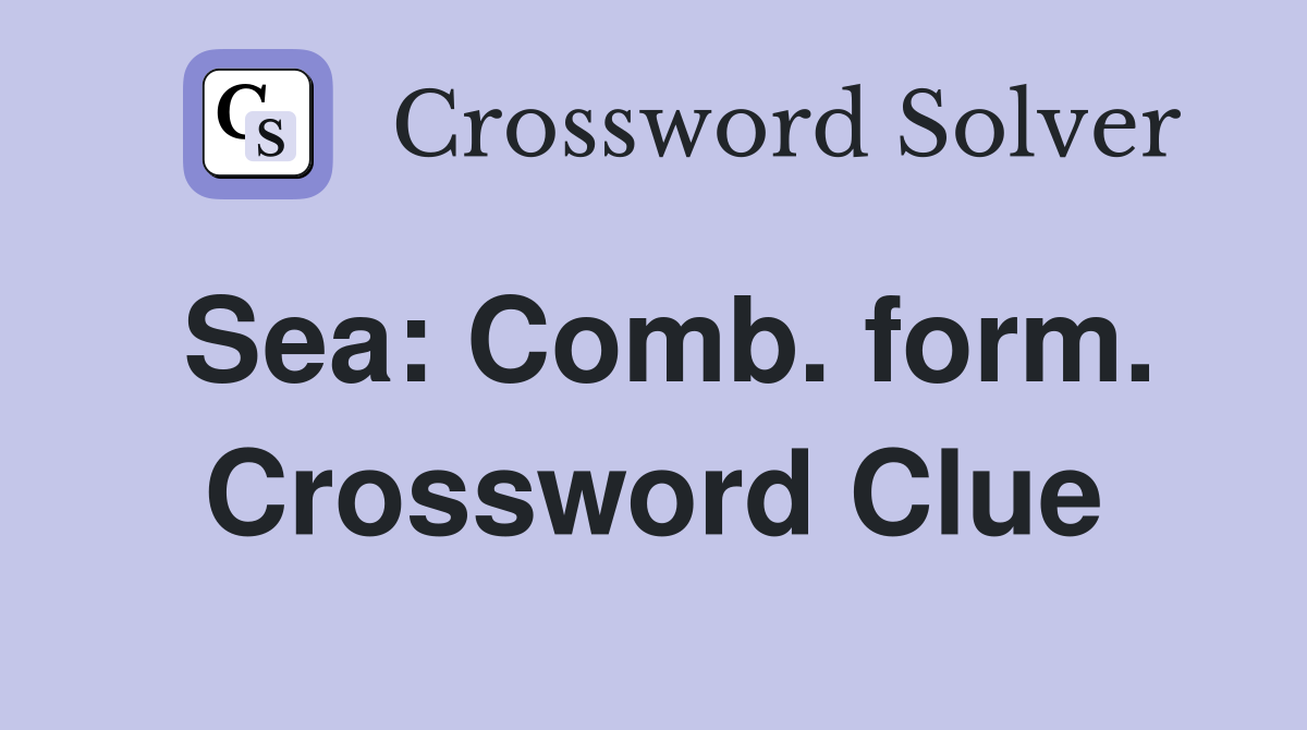 Sea: Comb. form. Crossword Clue
