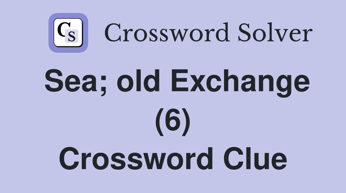 Sea; old Exchange (6) Crossword Clue