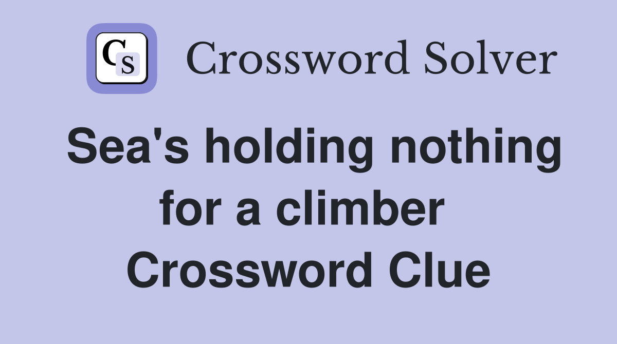 Sea's holding nothing for a climber  Crossword Clue
