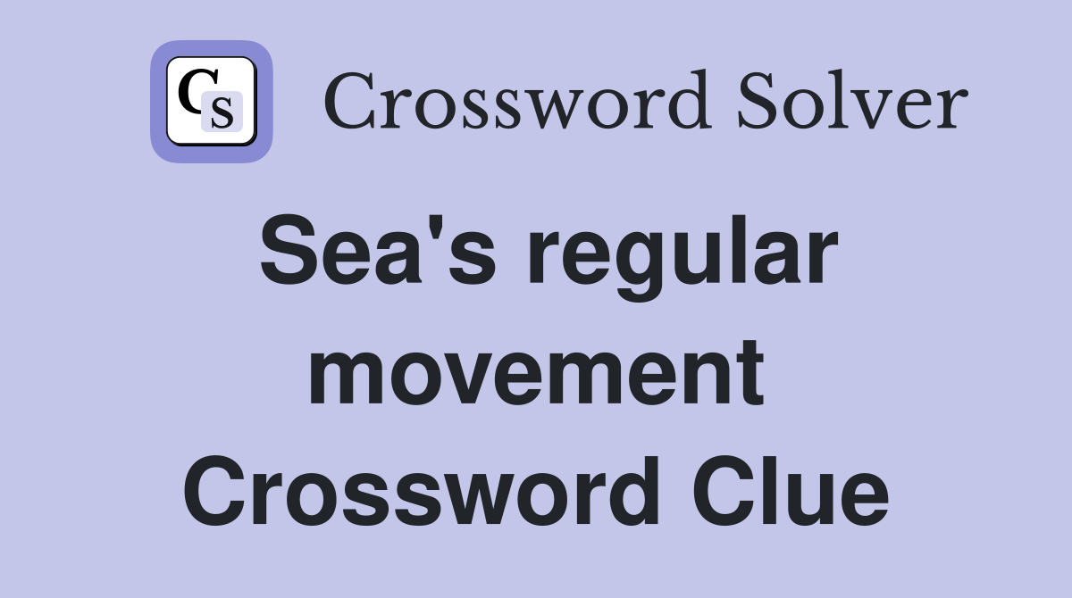 Sea's regular movement Crossword Clue