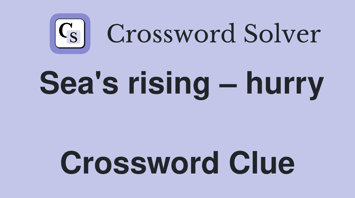 Sea's rising – hurry  Crossword Clue