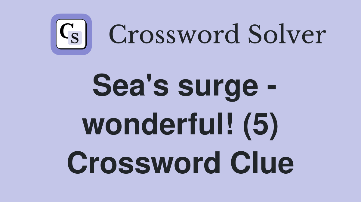 Sea's surge - wonderful! (5) Crossword Clue