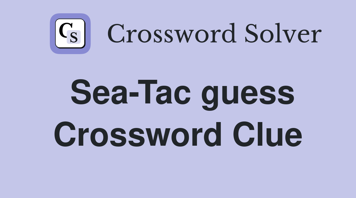 Sea-Tac guess Crossword Clue
